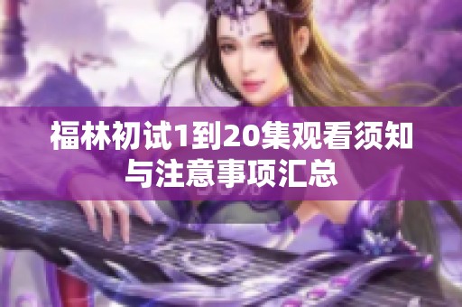 福林初试1到20集观看须知与注意事项汇总