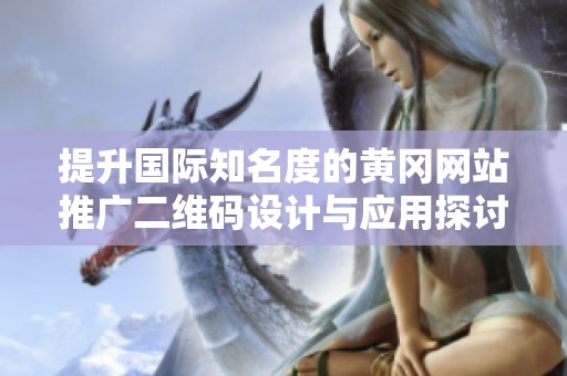 提升国际知名度的黄冈网站推广二维码设计与应用探讨