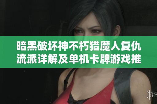 暗黑破坏神不朽猎魔人复仇流派详解及单机卡牌游戏推荐