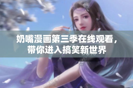 奶嘴漫画第三季在线观看，带你进入搞笑新世界