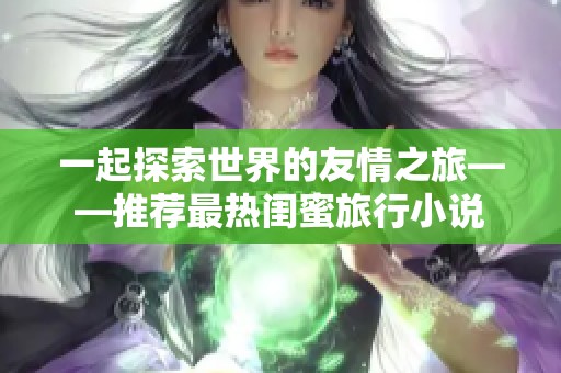 一起探索世界的友情之旅——推荐最热闺蜜旅行小说