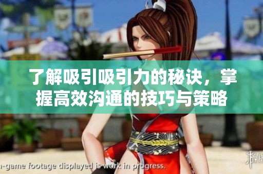 了解吸引吸引力的秘诀，掌握高效沟通的技巧与策略