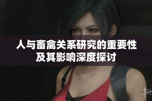 人与畜禽关系研究的重要性及其影响深度探讨