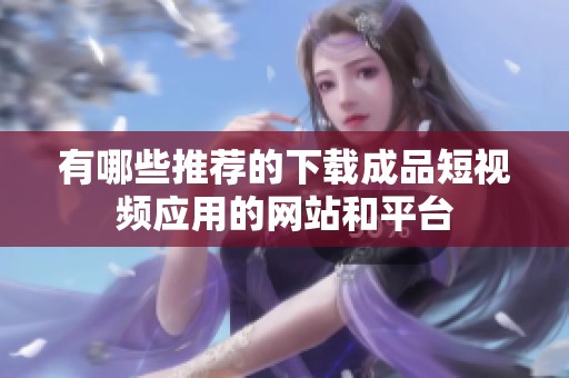 有哪些推荐的下载成品短视频应用的网站和平台