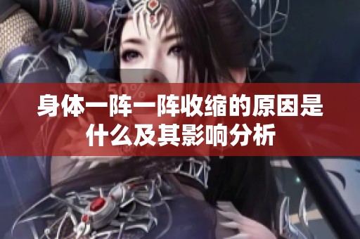 身体一阵一阵收缩的原因是什么及其影响分析