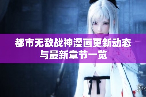 都市无敌战神漫画更新动态与最新章节一览
