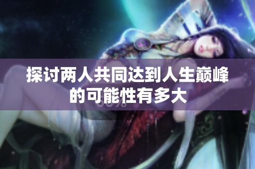 探讨两人共同达到人生巅峰的可能性有多大