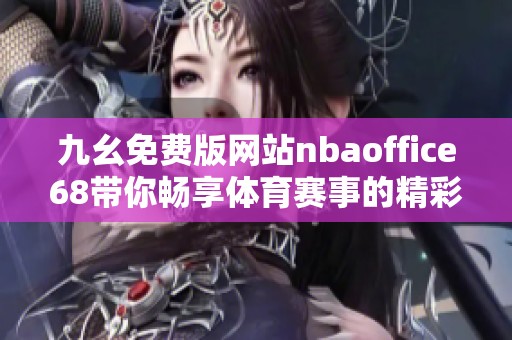 九幺免费版网站nbaoffice68带你畅享体育赛事的精彩体验