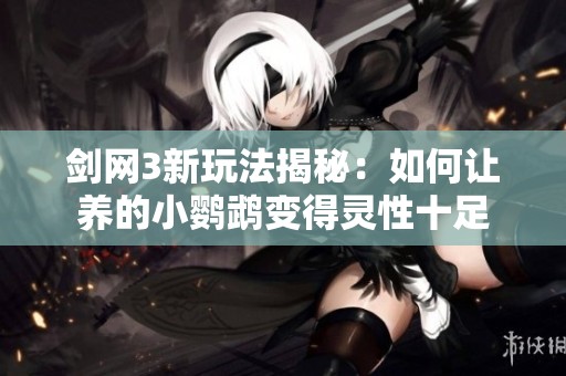 剑网3新玩法揭秘：如何让养的小鹦鹉变得灵性十足