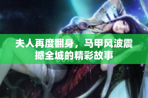 夫人再度翻身，马甲风波震撼全城的精彩故事