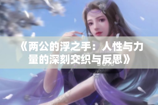 《两公的浮之手：人性与力量的深刻交织与反思》