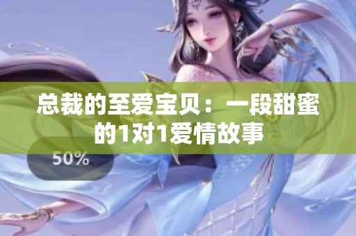 总裁的至爱宝贝：一段甜蜜的1对1爱情故事