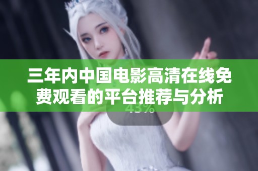 三年内中国电影高清在线免费观看的平台推荐与分析