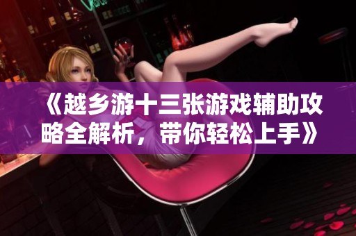 《越乡游十三张游戏辅助攻略全解析，带你轻松上手》