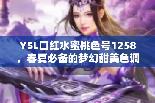YSL口红水蜜桃色号1258，春夏必备的梦幻甜美色调