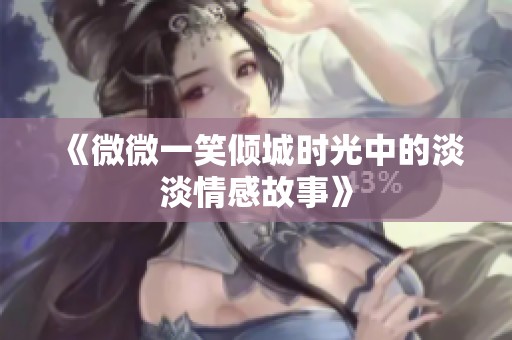《微微一笑倾城时光中的淡淡情感故事》