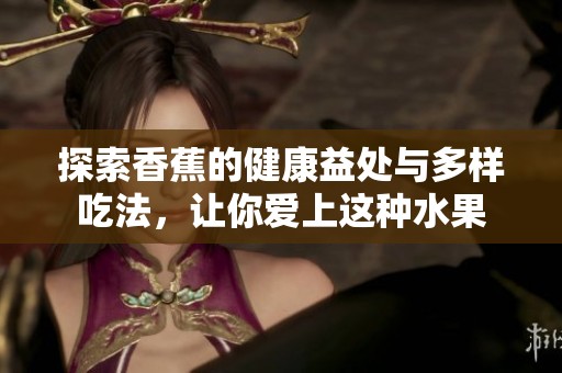探索香蕉的健康益处与多样吃法，让你爱上这种水果