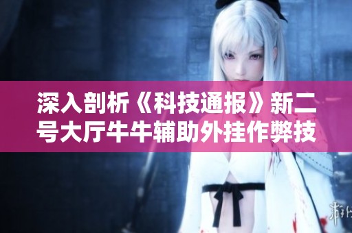 深入剖析《科技通报》新二号大厅牛牛辅助外挂作弊技巧与方法