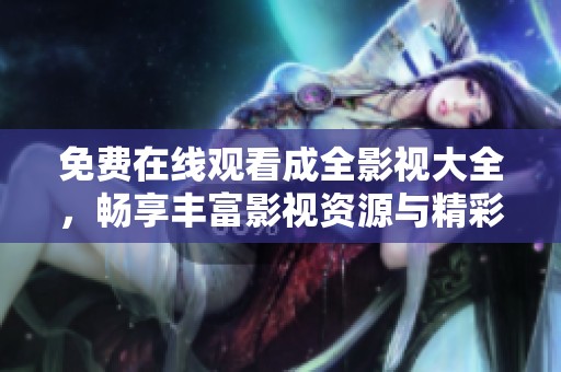 免费在线观看成全影视大全，畅享丰富影视资源与精彩内容