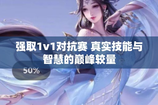 强取1v1对抗赛 真实技能与智慧的巅峰较量