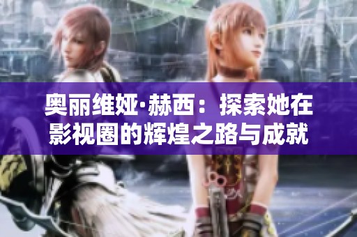 奥丽维娅·赫西：探索她在影视圈的辉煌之路与成就