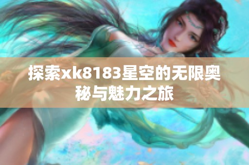 探索xk8183星空的无限奥秘与魅力之旅