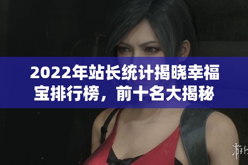 2022年站长统计揭晓幸福宝排行榜，前十名大揭秘
