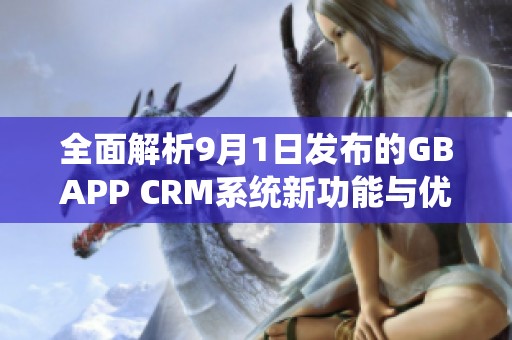全面解析9月1日发布的GBAPP CRM系统新功能与优势