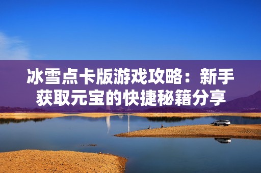 冰雪点卡版游戏攻略：新手获取元宝的快捷秘籍分享