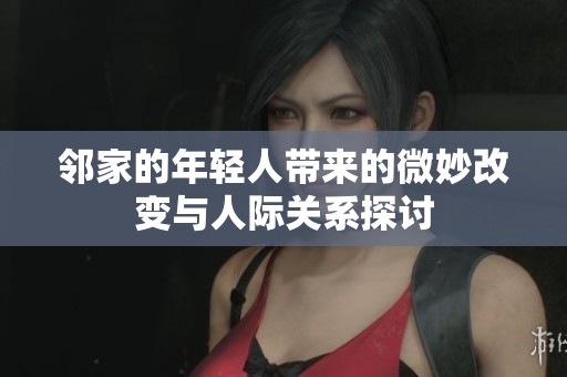邻家的年轻人带来的微妙改变与人际关系探讨