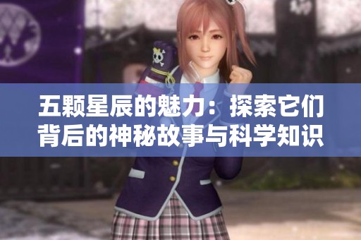 五颗星辰的魅力：探索它们背后的神秘故事与科学知识