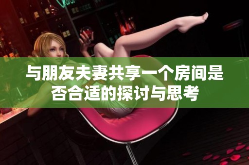 与朋友夫妻共享一个房间是否合适的探讨与思考