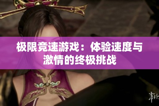 极限竞速游戏：体验速度与激情的终极挑战