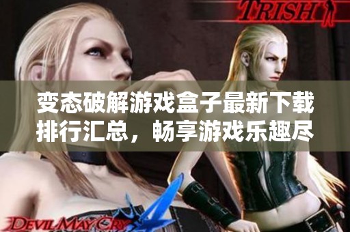 变态破解游戏盒子最新下载排行汇总，畅享游戏乐趣尽在3733游戏
