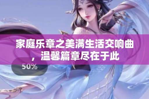 家庭乐章之美满生活交响曲，温馨篇章尽在于此