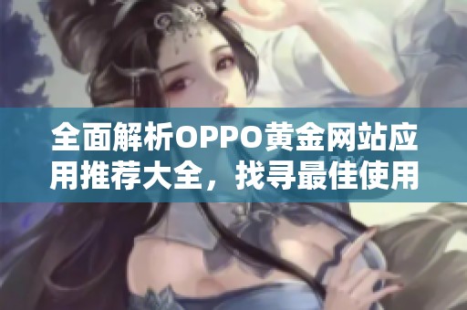 全面解析OPPO黄金网站应用推荐大全，找寻最佳使用体验