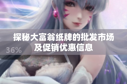 探秘大富翁纸牌的批发市场及促销优惠信息