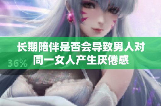 长期陪伴是否会导致男人对同一女人产生厌倦感