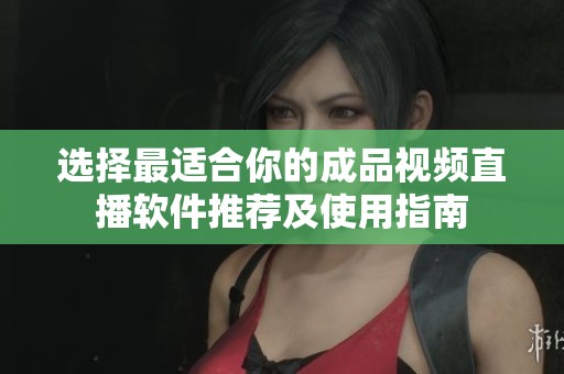 选择最适合你的成品视频直播软件推荐及使用指南