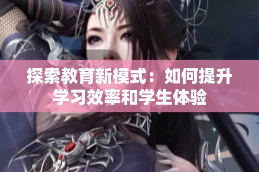 探索教育新模式：如何提升学习效率和学生体验
