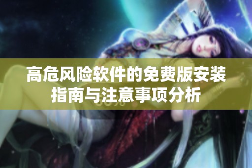 高危风险软件的免费版安装指南与注意事项分析