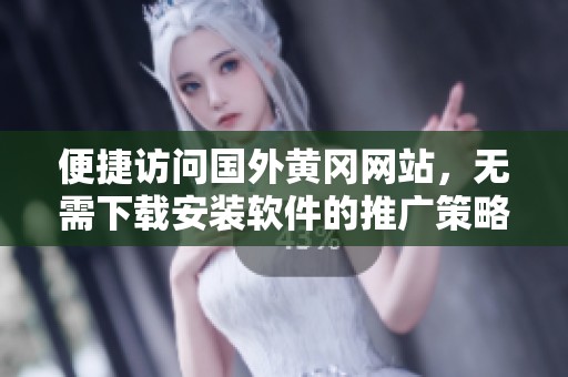 便捷访问国外黄冈网站，无需下载安装软件的推广策略