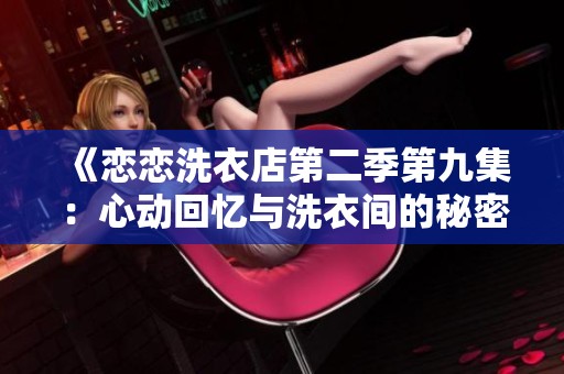 《恋恋洗衣店第二季第九集：心动回忆与洗衣间的秘密》