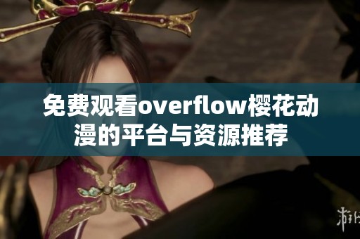 免费观看overflow樱花动漫的平台与资源推荐