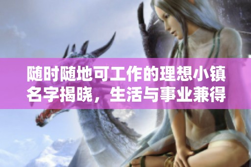 随时随地可工作的理想小镇名字揭晓，生活与事业兼得