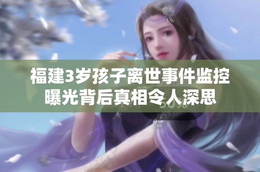 福建3岁孩子离世事件监控曝光背后真相令人深思