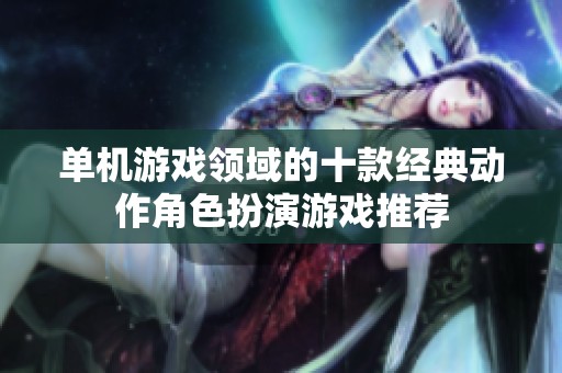 单机游戏领域的十款经典动作角色扮演游戏推荐