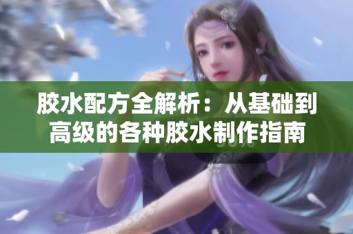 胶水配方全解析：从基础到高级的各种胶水制作指南