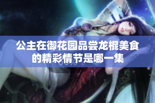 公主在御花园品尝龙棍美食的精彩情节是哪一集