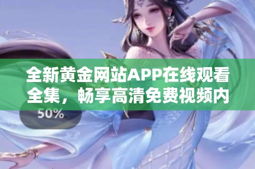 全新黄金网站APP在线观看全集，畅享高清免费视频内容